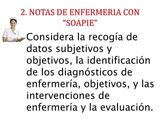 Considera la recogía de
datos subjetivos y
objetivos, la identificación
de los diagnósticos de
enfermería, objetivos, y las
intervenciones de
enfermería y la evaluación.
 