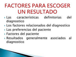  Las características definitorias del
diagnostico
 Los factores relacionados del diagnostico
 Las preferencias del paciente
 Factores del paciente
 Resultados generalmente asociados al
diagnostico
 