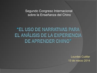 Lourdes Cuéllar
13 de marzo 2014
Segundo Congreso Internacional
sobre la Enseñanza del Chino
 