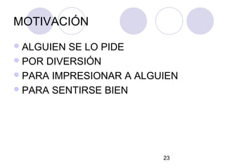 MOTIVACIÓN
 ALGUIEN SE LO PIDE
 POR DIVERSIÓN
 PARA IMPRESIONAR A ALGUIEN
 PARA SENTIRSE BIEN




                         23
 