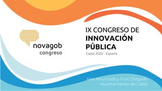 IX CONGRESO DE
INNOVACIÓN
PÚBLICA
Cádiz 2022 - España
Alex Ahumada y Fran Delgado
Ayuntamiento de Cádiz
 
