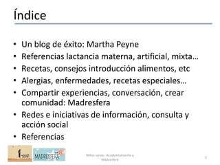 Índice

• Un blog de éxito: Martha Peyne
• Referencias lactancia materna, artificial, mixta…
• Recetas, consejos introducc...