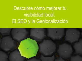 Descubre como mejorar tu
                 visibilidad local.
            El SEO y la Geolocalización




www.canalip.com
www.wwwisibility.com
 