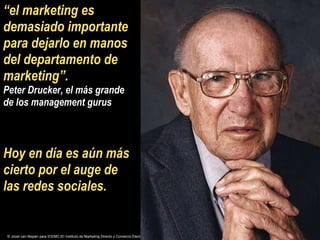 “ el marketing es demasiado importante para dejarlo en manos del departamento de marketing”.  Peter Drucker, el más grande...