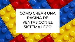 CÓMO CREAR UNA
PÁGINA DE
VENTAS CON EL
SISTEMA LEGO
 