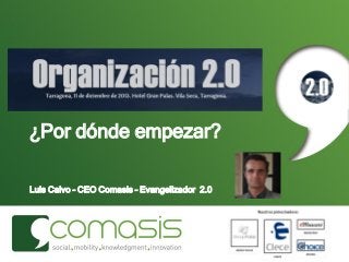 Organización 2.0
¿Por dónde empezar?
Luis Calvo – CEO Comasis – Evangelizador 2.0

 