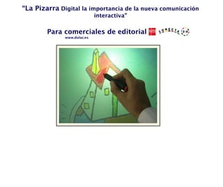 “ La Pizarra  Digital la importancia de la nueva comunicación interactiva” www.dulac.es Para comerciales de editorial 