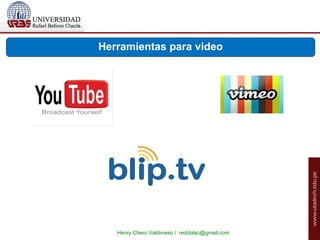 Henry Chero Valdivieso / reddolac@gmail.com
Herramientas para video
 