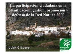 La participación ciudadana en la
planificación, gestión, promoción y
defensa de la Red Natura 2000
Juan Clavero
 
