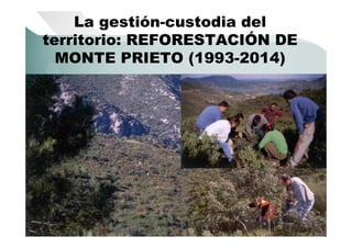 La gestión-custodia del
territorio: REFORESTACIÓN DE
MONTE PRIETO (1993-2014)
 