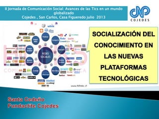 II Jornada de Comunicación Social: Avances de las Tics en un mundo
globalizado
Cojedes , San Carlos, Casa Figueredo julio 2013
 