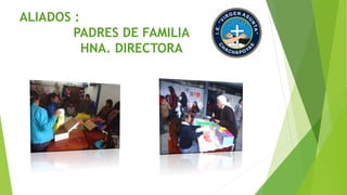 ALIADOS : 
PADRES DE FAMILIA 
HNA. DIRECTORA 
 