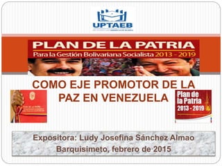 Expositora: Ludy Josefina Sánchez Almao
Barquisimeto, febrero de 2015
COMO EJE PROMOTOR DE LA
PAZ EN VENEZUELA
 