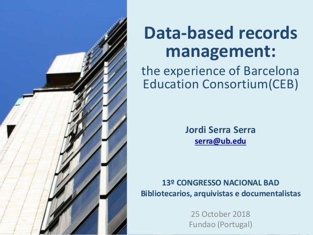 Data-based records
management:
the experience of Barcelona
Education Consortium(CEB)
Jordi Serra Serra
serra@ub.edu
13º CO...