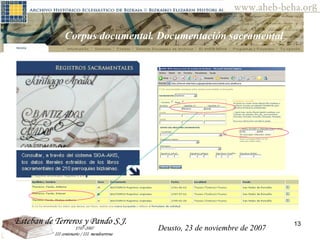 Deusto, 23 de noviembre de 2007 Posibilidades de investigación en el AHEB-BEHA Corpus documental. Documentación sacramental Deusto, 23 de noviembre de 2007 