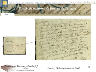 Deusto, 23 de noviembre de 2007 Posibilidades de investigación en el AHEB-BEHA Partida de bautismo de Estevan de Terreros  Deusto, 23 de noviembre de 2007 