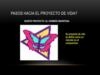 PASOS HACIA EL PROYECTO DE VIDA?
QUINTO PROYECTO: EL HOMBRE MARIPOSA
Su proyecto de vida
se define como un
rotundo no al
compromiso
 