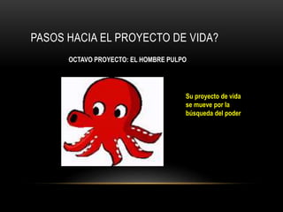 PASOS HACIA EL PROYECTO DE VIDA?
OCTAVO PROYECTO: EL HOMBRE PULPO
Su proyecto de vida
se mueve por la
búsqueda del poder
 