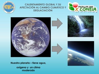 Nuestro planeta – tiene agua,
oxígeno y un clima
moderado
CALENTAMIENTO GLOBAL Y SU
AFECTACIÓN AL CAMBIO CLIMÁTICO Y
DEGLACIACIÓN
 