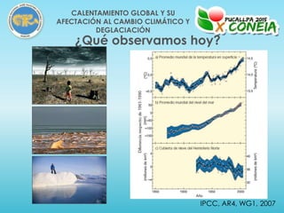 IPCC, AR4, WG1, 2007
¿Qué observamos hoy?
CALENTAMIENTO GLOBAL Y SU
AFECTACIÓN AL CAMBIO CLIMÁTICO Y
DEGLACIACIÓN
 