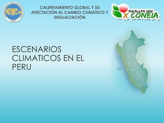 ESCENARIOS
CLIMATICOS EN EL
PERU
CALENTAMIENTO GLOBAL Y SU
AFECTACIÓN AL CAMBIO CLIMÁTICO Y
DEGLACIACIÓN
 