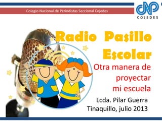 Radio Pasillo
Escolar
Lcda. Pilar Guerra
Tinaquillo, julio 2013
Otra manera de
proyectar
mi escuela
Colegio Nacional de Periodistas Seccional Cojedes
 
