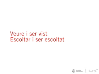 Veure i ser vist 
Escoltar i ser escoltat
 