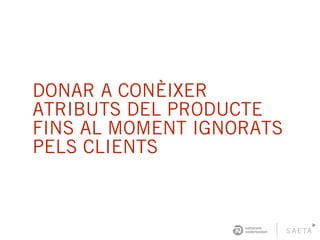 DONAR A CONÈIXER
ATRIBUTS DEL PRODUCTE
FINS AL MOMENT IGNORATS
PELS CLIENTS
 