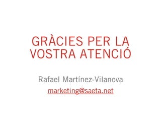 GRÀCIES PER LA
VOSTRA ATENCIÓ
Rafael Martínez-Vilanova
marketing@saeta.net
 