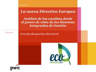 www.pwc.es

La nueva Directiva Europea
Análisis de los cambios desde
el punto de vista de los Sistemas
Integrados de Gestión
26/11/2013

Arancha Bengoechea Bartolomé

 