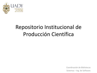 Repositorio Institucional de
   Producción Científica




                     Coordinación de Bibliotecas
                     Sistemas – Ing. de Software
 