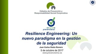 www.prevencionrsc.es
Resilience Engineering: Un
nuevo paradigma en la gestión
de la seguridad
Juan Carlos Rubio Romero
5 de octubre de 2017
 