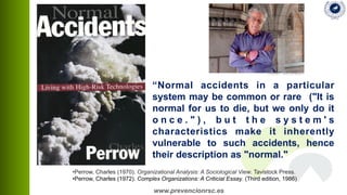 www.prevencionrsc.es
“Normal accidents in a particular
system may be common or rare ("It is
normal for us to die, but we o...