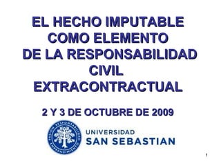 EL HECHO IMPUTABLE COMO ELEMENTO DE LA RESPONSABILIDAD CIVIL  EXTRACONTRACTUAL 2 Y 3 DE OCTUBRE DE 2009 