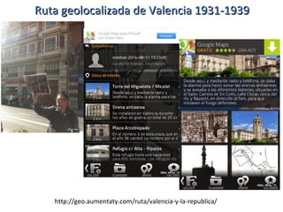 Ruta geolocalizada de Valencia 1931-1939Ruta geolocalizada de Valencia 1931-1939
http://geo.aumentaty.com/ruta/valencia-y-la-republica/
 