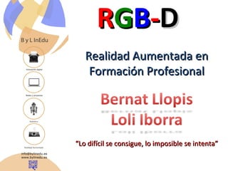Realidad Aumentada enRealidad Aumentada en
Formación ProfesionalFormación Profesional
“Lo difícil se consigue, lo imposible se intenta”“Lo difícil se consigue, lo imposible se intenta”
RRGGBB--DD
 