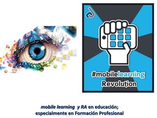 mobile learning y RAmobile learning y RA en educación;en educación;
especialmente en Formación Profesionalespecialmente en Formación Profesional
 