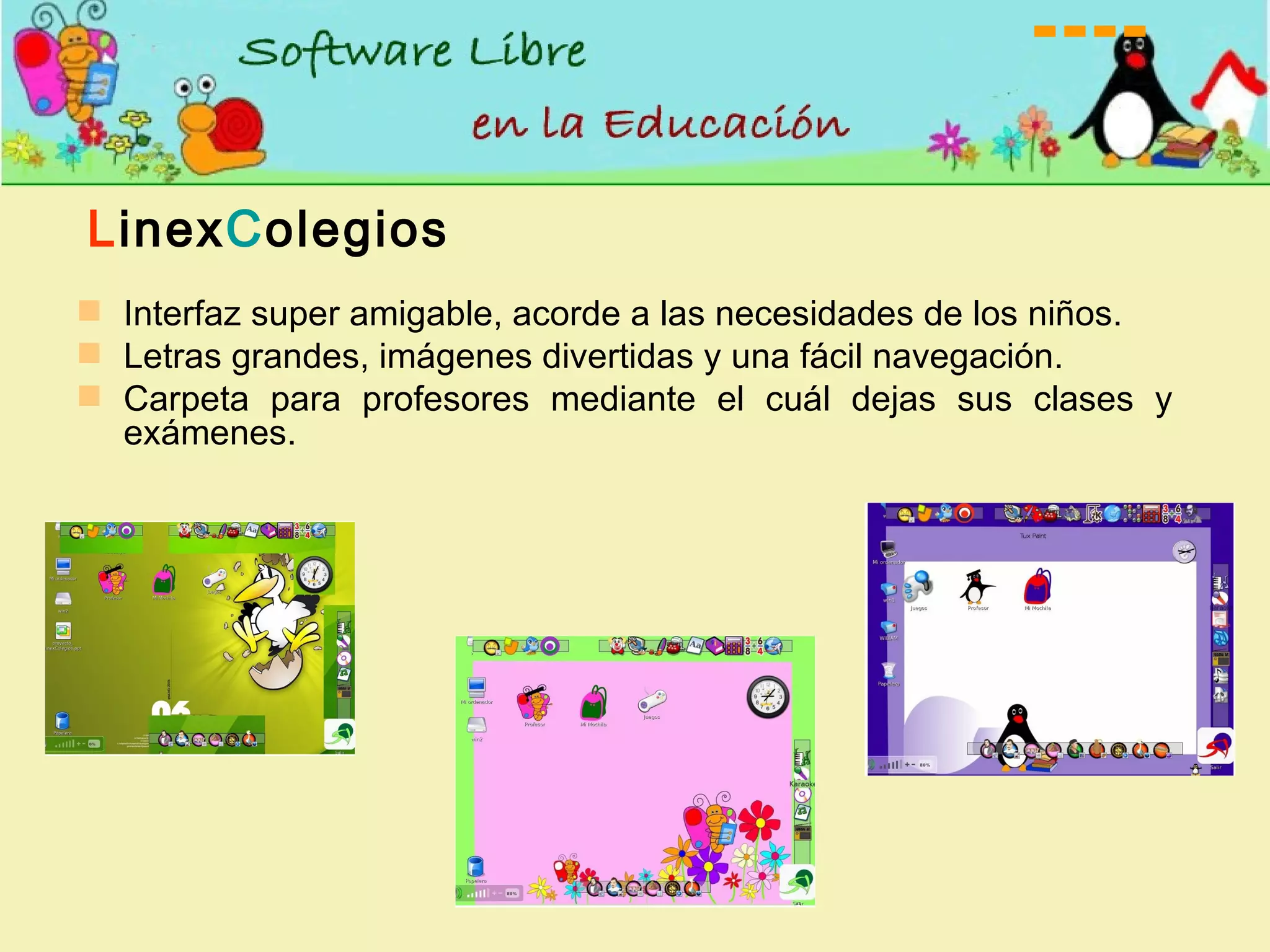 Interfaz super amigable, acorde a las necesidades de los niños. Letras grandes, imágenes divertidas y una fácil navegación. Carpeta para profesores mediante el cuál dejas sus clases y exámenes. L inex C olegios 