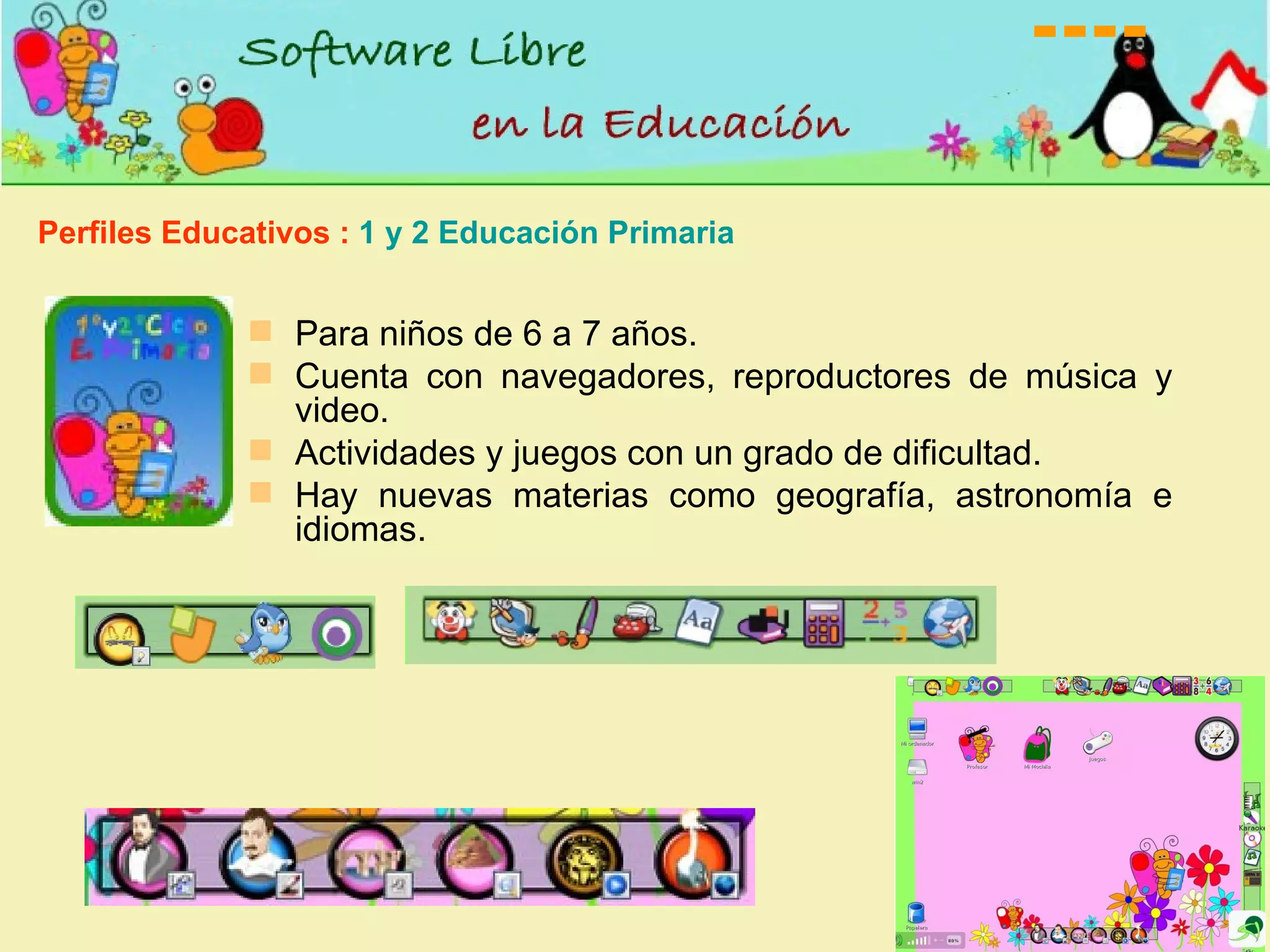 Para niños de 6 a 7 años. Cuenta con navegadores, reproductores de música y video. Actividades y juegos con un grado de dificultad. Hay nuevas materias como geografía, astronomía e idiomas. Perfiles Educativos :  1 y 2 Educación Primaria 