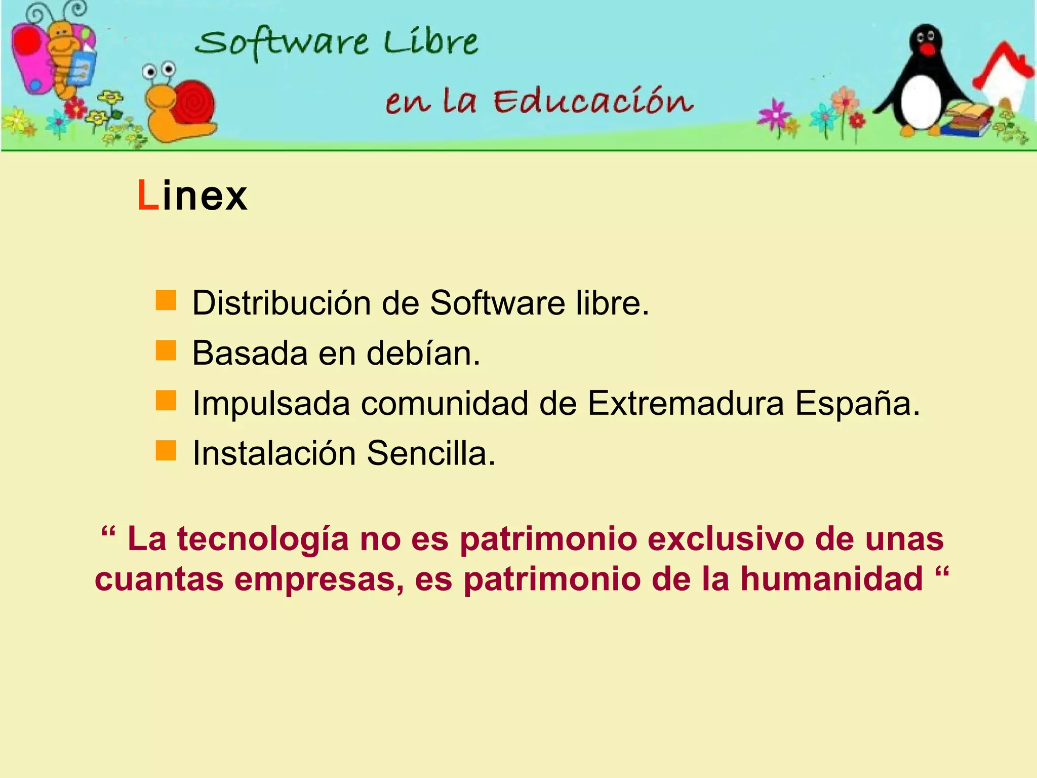 L inex Distribución de Software libre. Basada en debían. Impulsada comunidad de Extremadura España. Instalación Sencilla . “  La tecnología no es patrimonio exclusivo de unas cuantas empresas, es patrimonio de la humanidad “ 