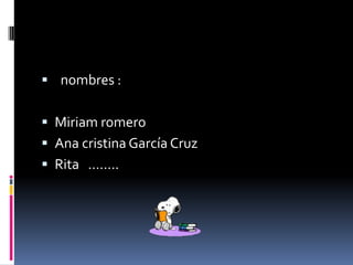  nombres :


 Miriam romero
 Ana cristina García Cruz
 Rita ……..
 
