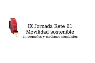 IX Jornada Rete 21
  Movilidad sostenible
en pequeños y medianos municipios
 