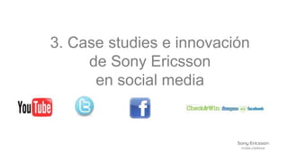3. Case studies e innovación
     de Sony Ericsson
      en social media
 