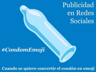 Publicidad
en Redes
Sociales
Cuando se quiere convertir el condón en emoji
#CondomEmoji
 
