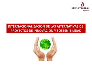 INTERNACIONALIZACION DE LAS ALTERNATIVAS DE
  PROYECTOS DE INNOVACION Y SOSTENIBILIDAD
 