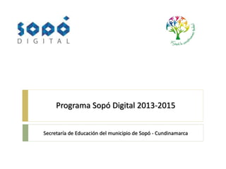 Programa Sopó Digital 2013-2015
Secretaría de Educación del municipio de Sopó - Cundinamarca
 