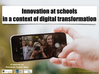 Innovation at schools
in a context of digital transformation
https://unsplash.com/photos/ptA_7ODacAk
A keynote by
Fernando Trujillo Sáez
 