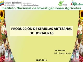 PRODUCCIÓN DE SEMILLAS ARTESANAL
DE HORTALIZAS
MSc. Dayana Arroyo
Facilitadora:
JUNIO 2019
 