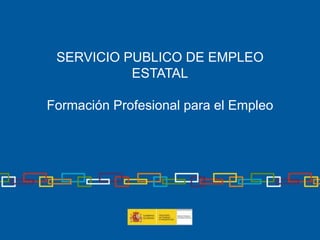 SERVICIO PUBLICO DE EMPLEO
ESTATAL
Formación Profesional para el Empleo
 