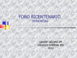FORO BICENTENARIO  PONENCIAS GRADO DÉCIMO JM COLEGIO CODEMA IED 2010 